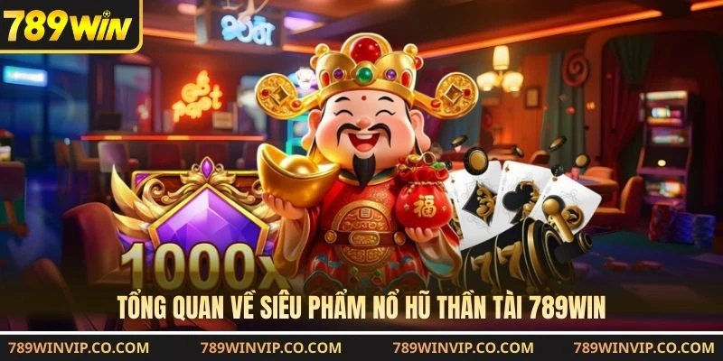 Tổng quan về siêu phẩm nổ hũ Thần Tài 789WIN